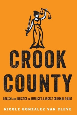 Crook County: Racism and Injustice in America's Largest Criminal Court by Gonzalez Van Cleve, Nicole