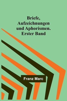Briefe, Aufzeichnungen und Aphorismen. Erster Band by Marc, Franz