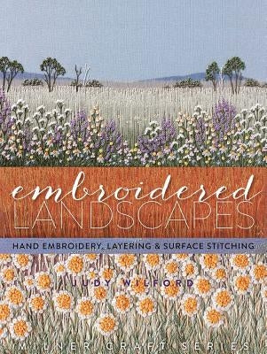 Embroidered Landscapes: Hand Embroidery, Layering & Surface Stitching by Wilford, Judy