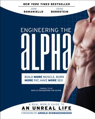 Engineering the Alpha: A Real World Guide to an Unreal Life: Build More Muscle. Burn More Fat. Have More Sex by Romaniello, John