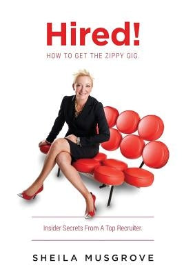 Hired!: How To Get The Zippy Gig. Insider Secrets From A Top Recruiter. by Musgrove, Sheila