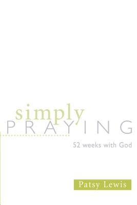 Simply Praying: 52 Weeks with God by Lewis, Patsy