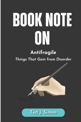 Book Note on Antifragile: Things That Gain from Disorder by Nassim Nicholas Taleb by J. Simon, Ted