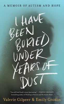 I Have Been Buried Under Years of Dust: A Memoir of Autism and Hope by Gilpeer, Valerie