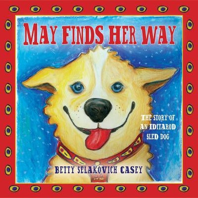 May Finds Her Way: The Story of an Iditarod Sled Dog by Selakovich Casey, Betty