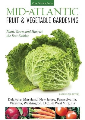 Mid-Atlantic Fruit & Vegetable Gardening: Plant, Grow, and Harvest the Best Edibles by Elzer-Peters, Katie