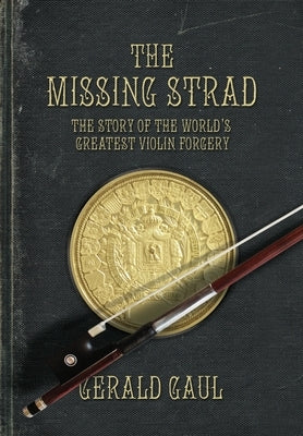 The Missing Strad: The Story of the World's Greatest Violin Forgery by Gaul, Gerald