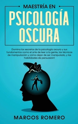 Maestría en Psicología Oscura: Domina los secretos de la psicología oscura y sus fundamentos como el arte de leer a la gente, las técnicas de manipul by Romero, Marcos