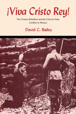 Viva Cristo Rey!: The Cristero Rebellion and the Church-State Conflict in Mexico by Bailey, David C.