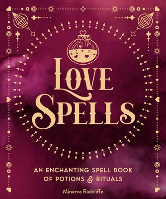 Love Spells: An Enchanting Spell Book of Potions & Rituals by Radcliffe, Minerva