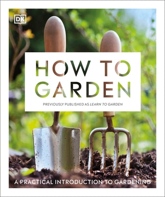 How to Garden, New Edition: A Practical Introduction to Gardening by DK