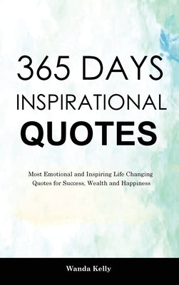 365 Days Inspirational Quotes: Most Emotional and Inspiring Life Changing Quotes for Success, Wealth and Happiness by Kelly, Wanda