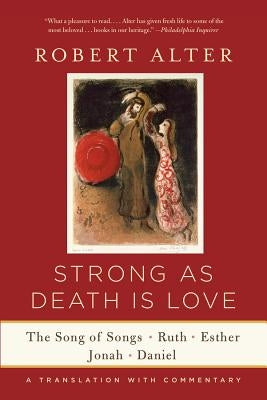 Strong as Death Is Love: The Song of Songs, Ruth, Esther, Jonah, and Daniel, a Translation with Commentary by Alter, Robert