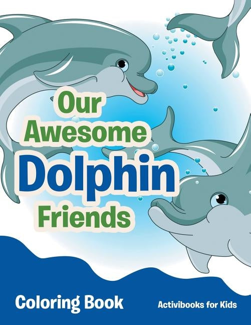 Our Awesome Dolphin Friends Coloring Book by For Kids, Activibooks