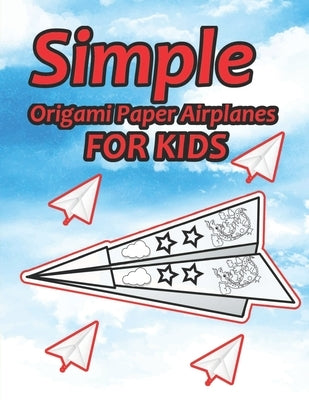 Simple Origami Paper Airplanes for Kids: Paper Airplanes To Fold And Coloring Book Ages 3-5, 6-8, 9-12 (Paper Folding Book) Color, Fold and Fly! by Publishing, Med Hb
