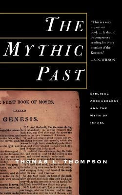 The Mythic Past: Biblical Archaeology and the Myth of Israel by Thompson, Thomas L.