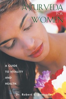 Ayurveda for Women: A Guide to Vitality and Health by Svoboda, Robert E.