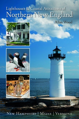 Lighthouses and Coastal Attractions of Northern New England: New Hampshire, Maine, and Vermont by Wood, Allan
