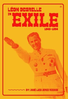 Léon Degrelle in Exile (1945-1994) by Luis Jerez Riesco, Jos&#233;