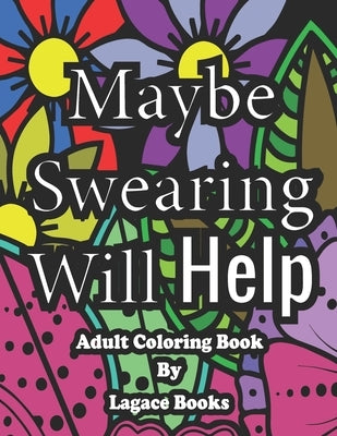 Maybe swearing will help - Adult Swearing Coloring Book: Adult Swearing Coloring Book by Lagace, Jonathan