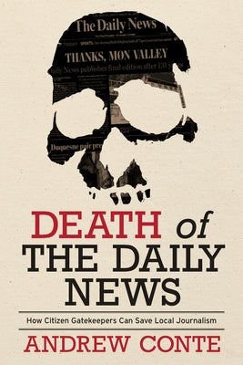 Death of the Daily News: How Citizen Gatekeepers Can Save Local Journalism by Conte, Andrew