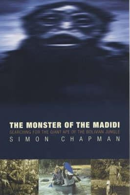 The Monster of the Madidi: Searching for the Giant Ape of the Bolivian Jungle by Chapman, Simon