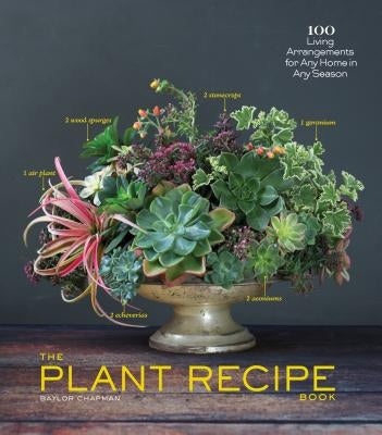 The Plant Recipe Book: 100 Living Arrangements for Any Home in Any Season by Chapman, Baylor