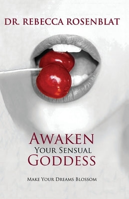 Awaken Your Sensual Goddess: Make Your Dreams Blossom by Rosenblat, Rebecca