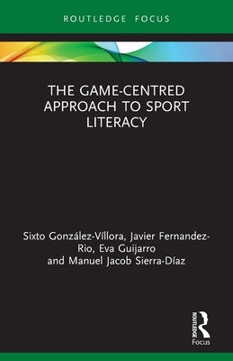 The Game-Centred Approach to Sport Literacy by Gonz&#225;lez-V&#237;llora, Sixto