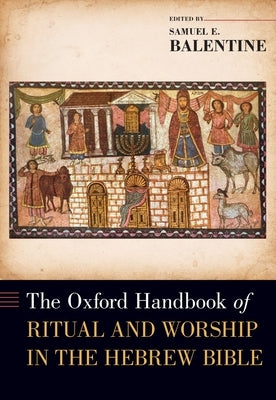 The Oxford Handbook of Ritual and Worship in the Hebrew Bible by Balentine, Samuel E.