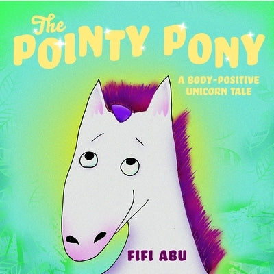 The Pointy Pony: A Body-Positive Unicorn Tale by Abu, Fifi