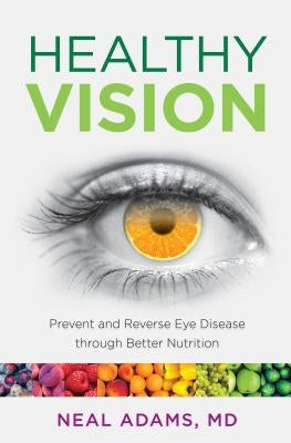 Healthy Vision: Prevent and Reverse Eye Disease Through Better Nutrition by Adams, Neal