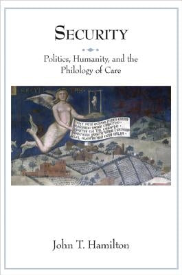 Security: Politics, Humanity, and the Philology of Care by Hamilton, John T.