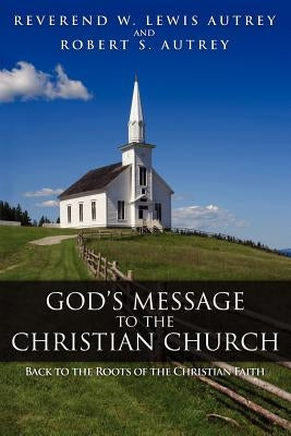 God's Message to the Christian Church: Back to the Roots of the Christian Faith by Autrey, W. Lewis