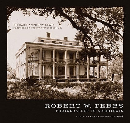 Robert W. Tebbs, Photographer to Architects: Louisiana Plantations in 1926 by Lewis, Richard Anthony