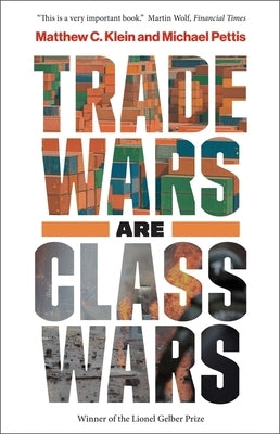 Trade Wars Are Class Wars: How Rising Inequality Distorts the Global Economy and Threatens International Peace by Klein, Matthew C.