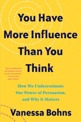 You Have More Influence Than You Think: How We Underestimate Our Powers of Persuasion, and Why It Matters by Bohns, Vanessa