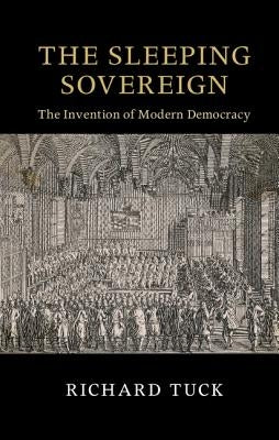 The Sleeping Sovereign: The Invention of Modern Democracy by Tuck, Richard
