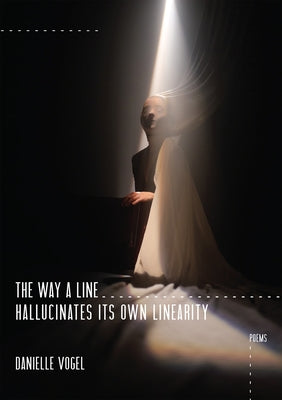 The Way a Line Hallucinates Its Own Linearity by Vogel, Danielle