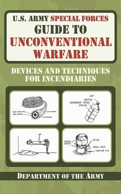 U.S. Army Special Forces Guide to Unconventional Warfare: Devices and Techniques for Incendiaries by Department of the Army