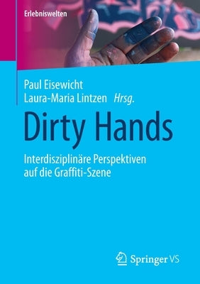 Dirty Hands: Interdisziplinäre Perspektiven Auf Die Graffiti-Szene by Eisewicht, Paul