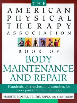 The American Physical Therapy Association Book of Body Repair and Maintenance: Hundreds of Stretches and Exercises for Every Part of the Human Body by Vickery, Steve