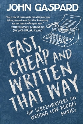 Fast, Cheap & Written That Way: Top Screenwriters on Writing for Low-Budget Movies by Gaspard, John