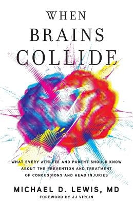 When Brains Collide: What Every Athlete and Parent Should Know About the Prevention and Treatment of Concussions and Head Injuries by Lewis MD, Michael D.