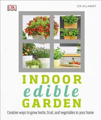 Indoor Edible Garden: Creative Ways to Grow Herbs, Fruits, and Vegetables in Your Home by Allaway, Zia