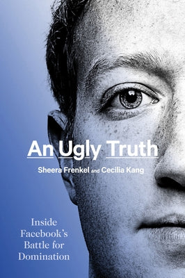 An Ugly Truth: Inside Facebook's Battle for Domination by Frenkel, Sheera