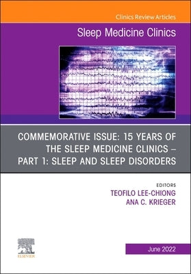 Commemorative Issue: 15 Years of the Sleep Medicine Clinics Part 1: Sleep and Sleep Disorders, an Issue of Sleep Medicine Clinics: Volume 17-2 by Lee-Chiong, Teofilo