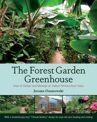 The Forest Garden Greenhouse: How to Design and Manage an Indoor Permaculture Oasis by Osentowski, Jerome