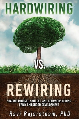 Hardwiring vs. Rewiring: Shaping the Mindset, Skillset, and Behaviors During Early Childhood Development Stages by Rajaratnam, Ravi