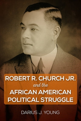 Robert R. Church Jr. and the African American Political Struggle by Young, Darius J.